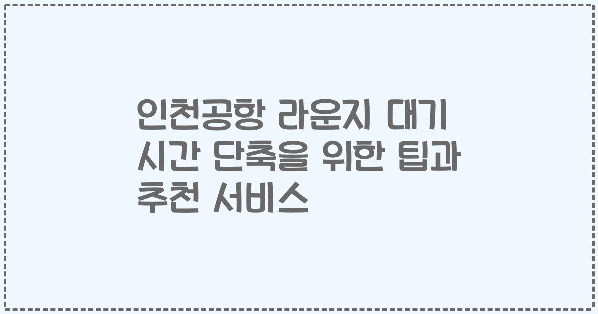 인천공항 라운지 대기 시간 단축을 위한 팁과 추천 서비스