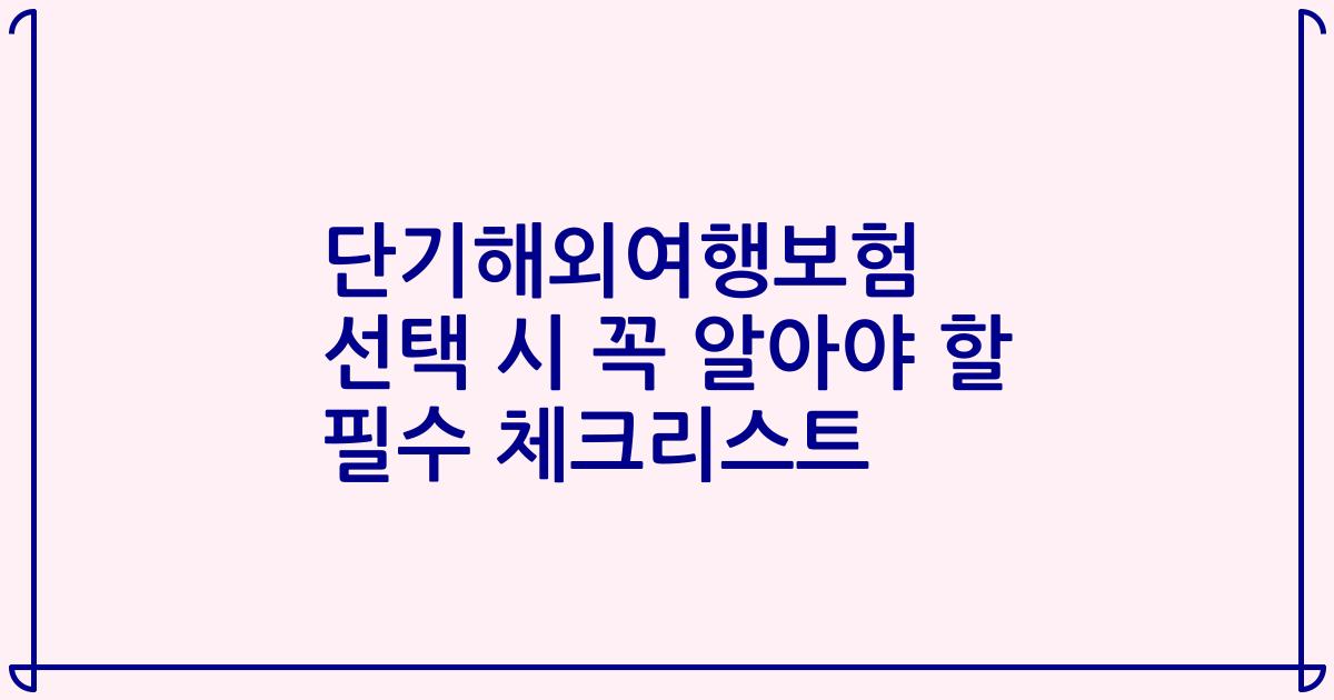 단기해외여행보험 선택 시 꼭 알아야 할 필수 체크리스트