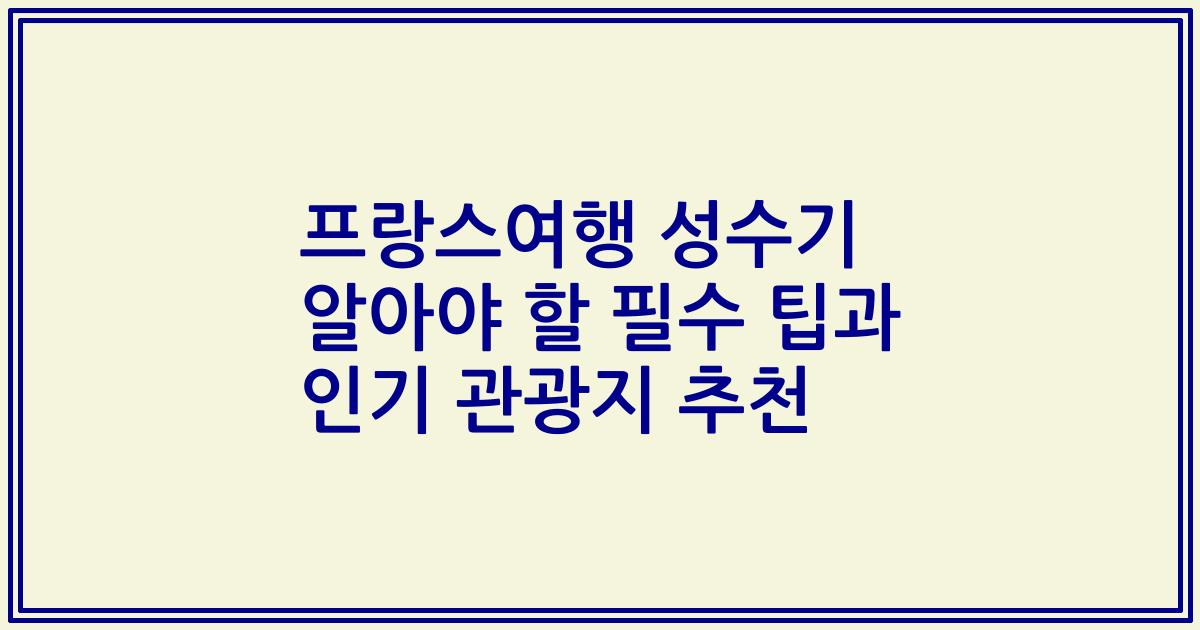 프랑스여행 성수기 알아야 할 필수 팁과 인기 관광지 추천