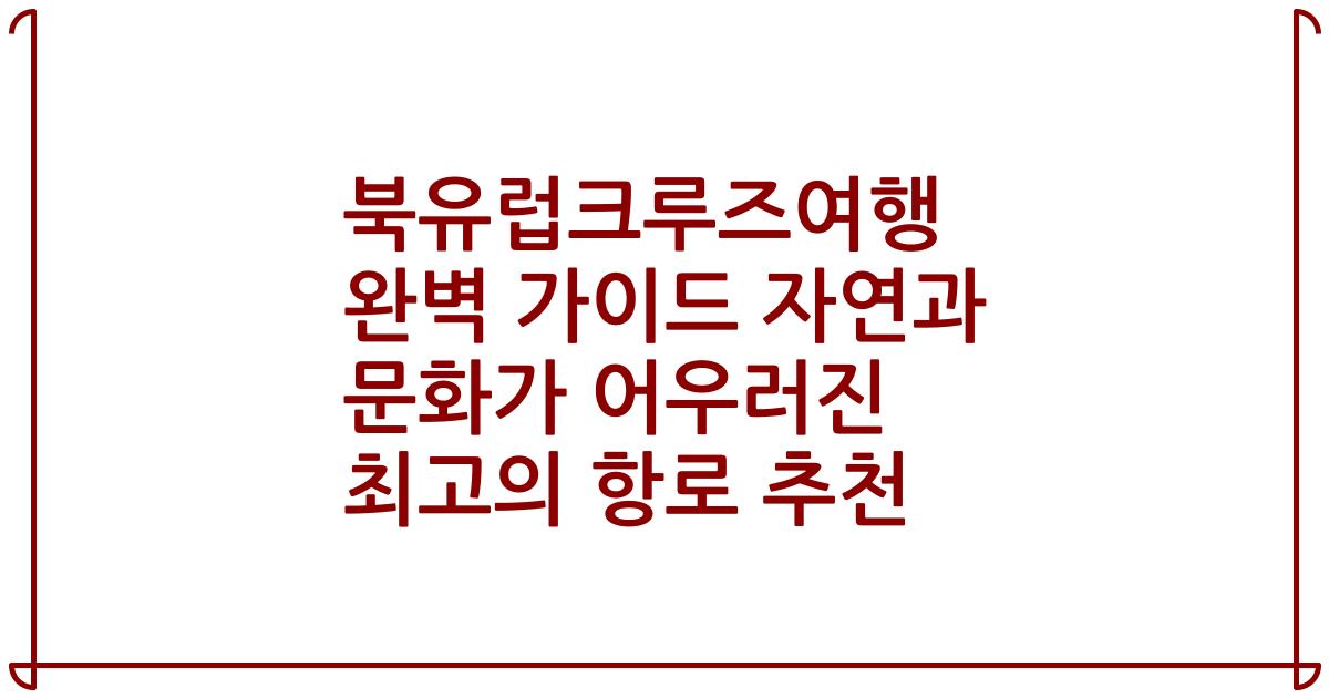 북유럽크루즈여행 완벽 가이드 자연과 문화가 어우러진 최고의 항로 추천