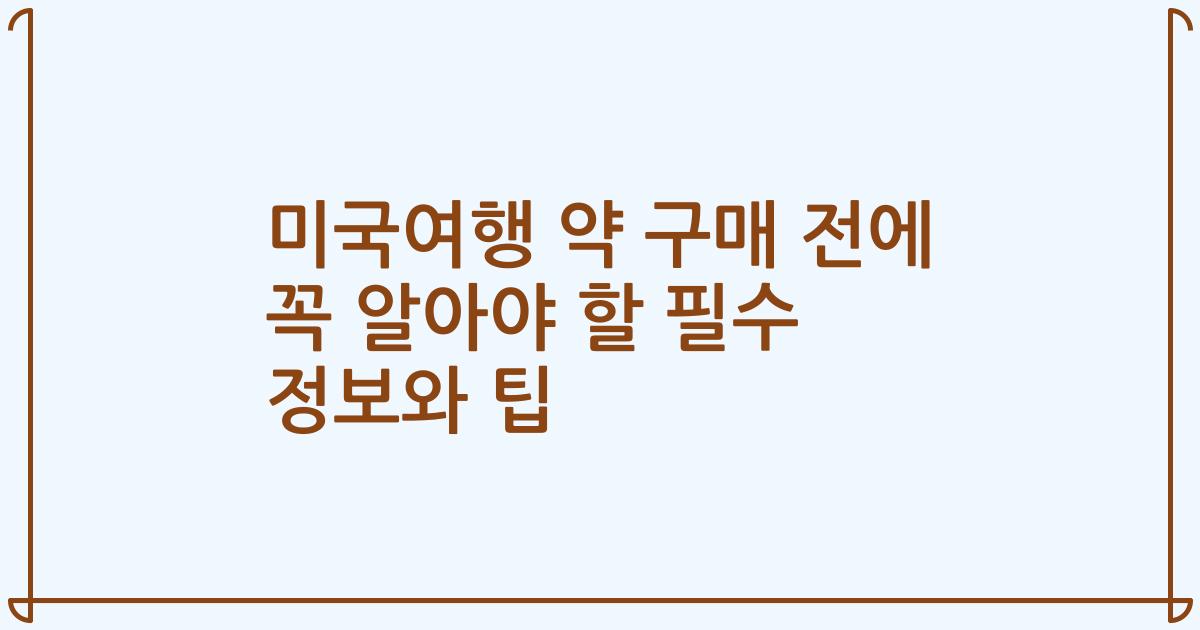 미국여행 약 구매 전에 꼭 알아야 할 필수 정보와 팁