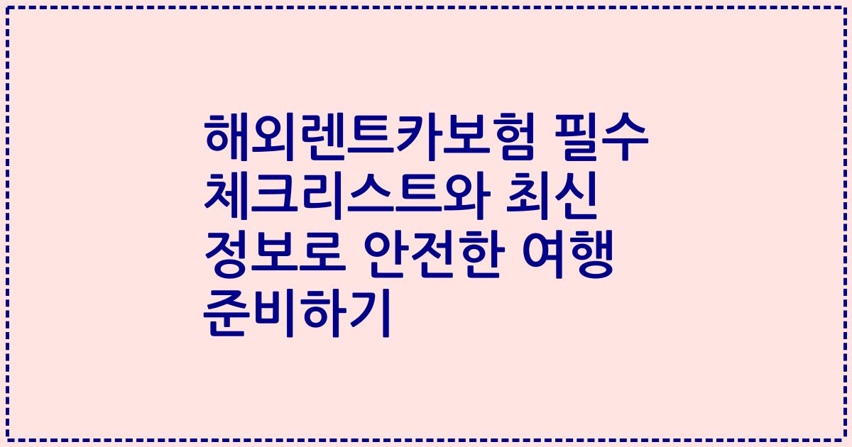 해외렌트카보험 필수 체크리스트와 최신 정보로 안전한 여행 준비하기