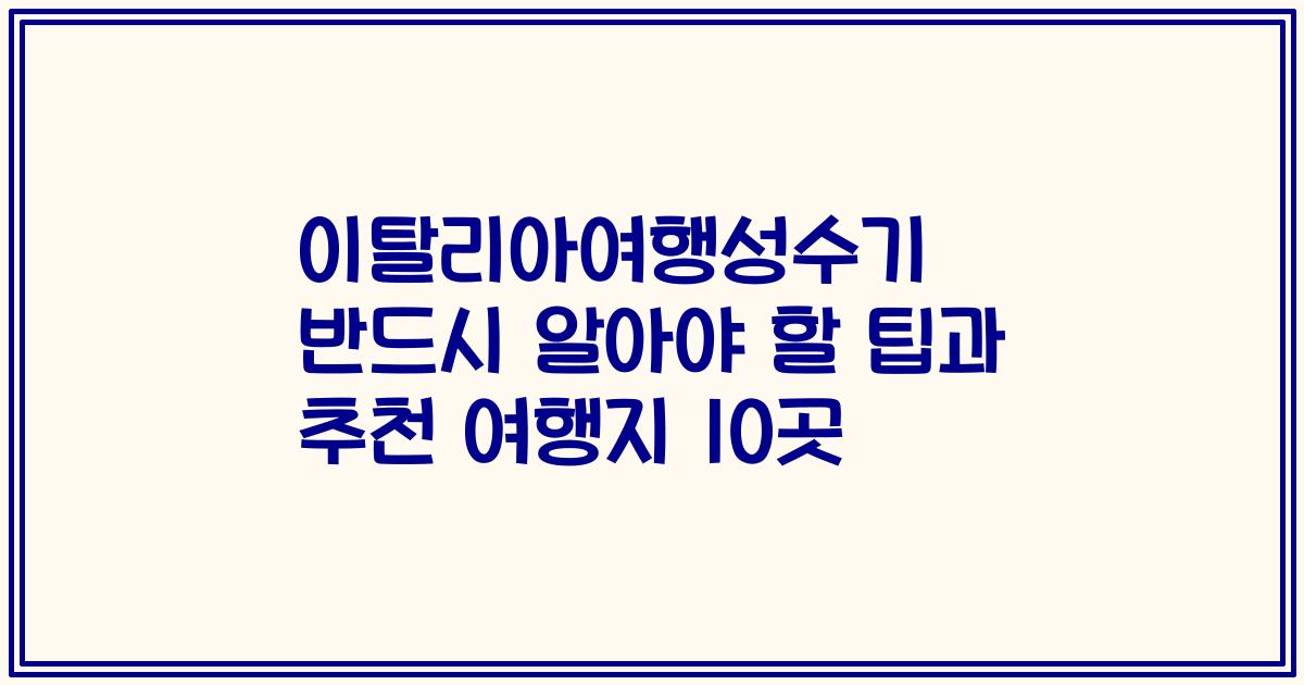 이탈리아여행성수기 반드시 알아야 할 팁과 추천 여행지 10곳