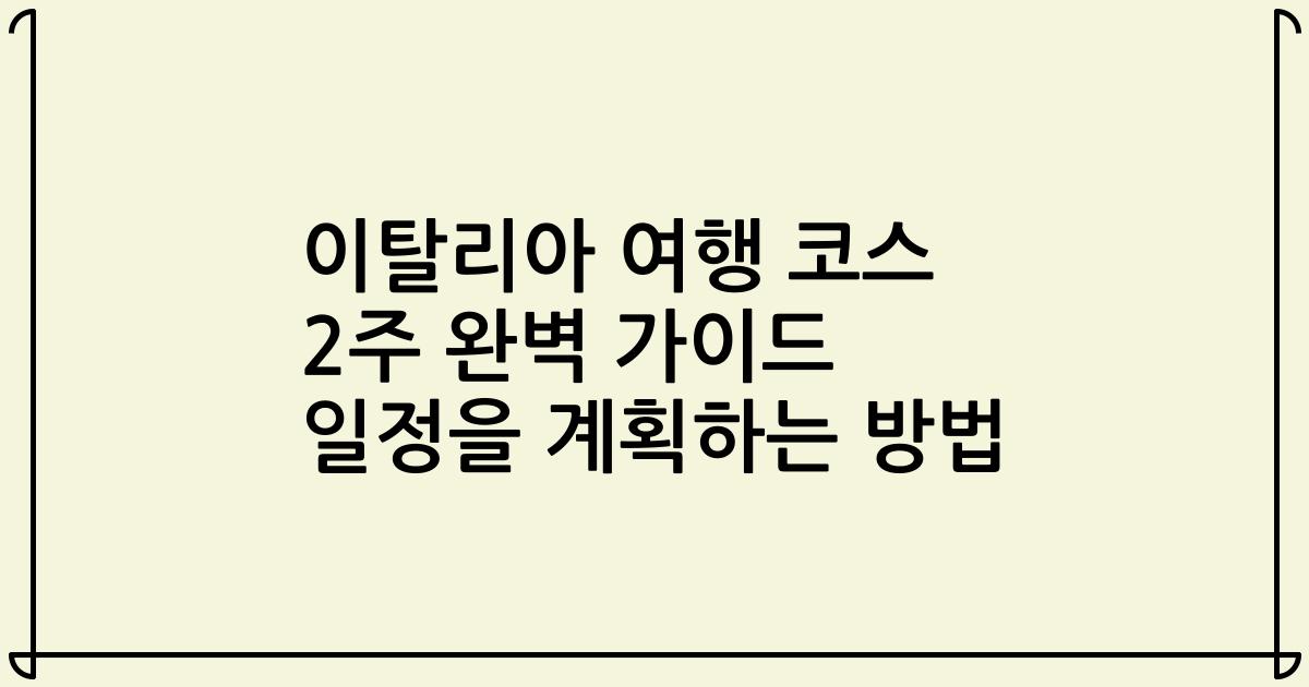 이탈리아 여행 코스 2주 완벽 가이드 일정을 계획하는 방법