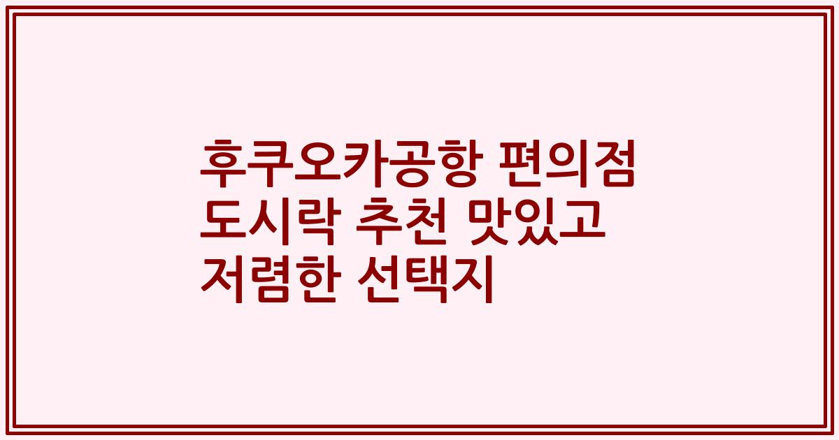 후쿠오카공항 편의점 도시락 추천 맛있고 저렴한 선택지