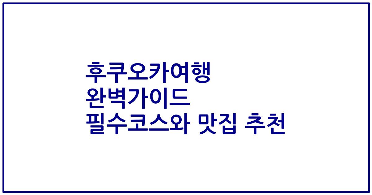 후쿠오카여행 완벽가이드 필수코스와 맛집 추천