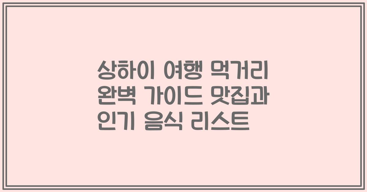 상하이 여행 먹거리 완벽 가이드 맛집과 인기 음식 리스트