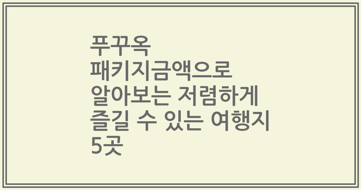 푸꾸옥 패키지금액으로 알아보는 저렴하게 즐길 수 있는 여행지 5곳