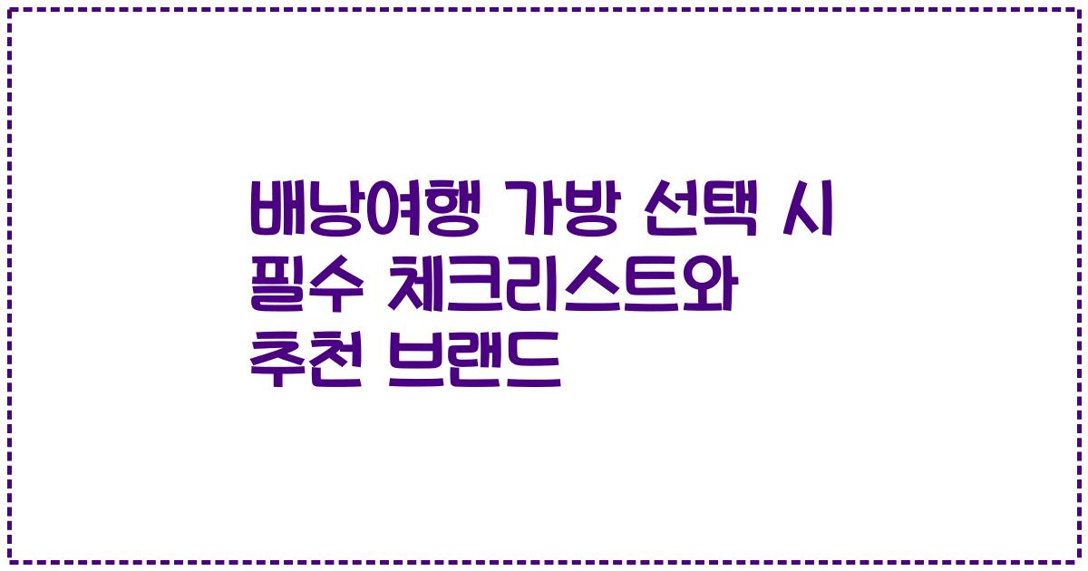 배낭여행 가방 선택 시 필수 체크리스트와 추천 브랜드