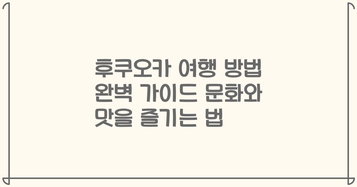 후쿠오카 여행 방법 완벽 가이드 문화와 맛을 즐기는 법