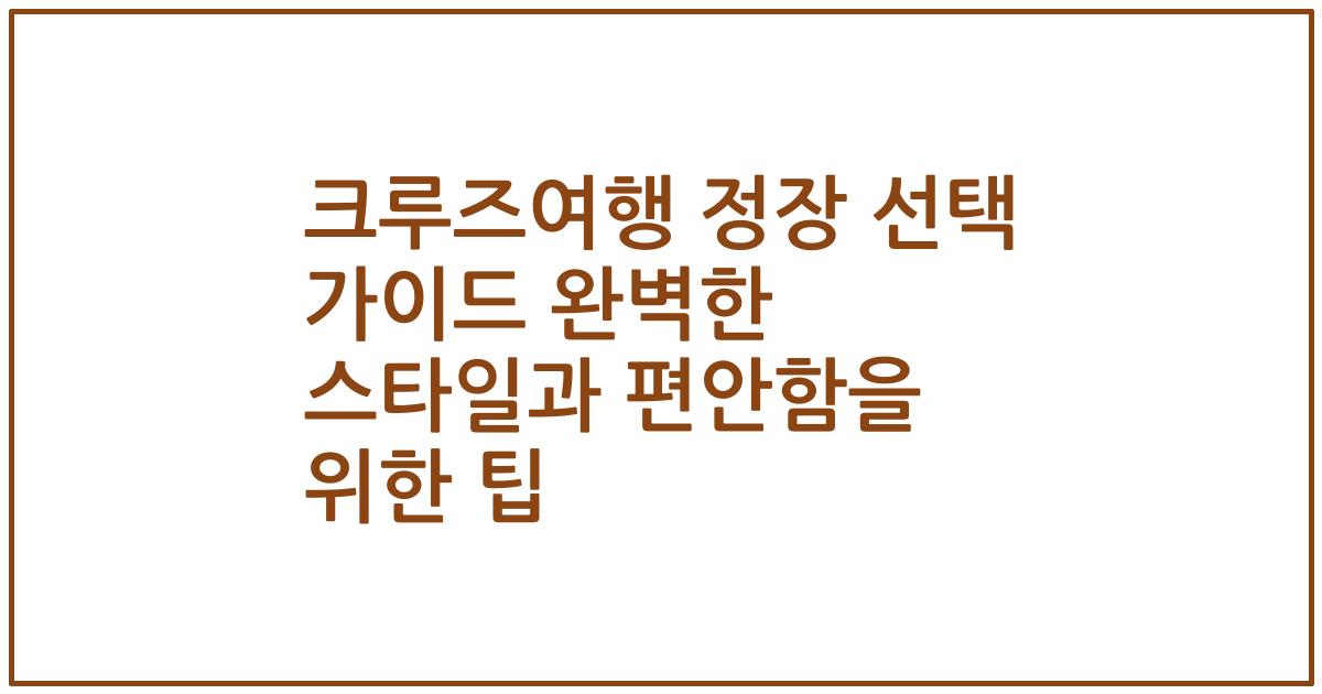 크루즈여행 정장 선택 가이드 완벽한 스타일과 편안함을 위한 팁