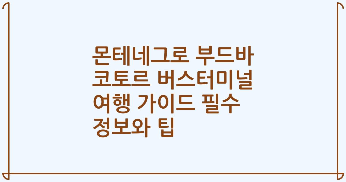 몬테네그로 부드바 코토르 버스터미널 여행 가이드 필수 정보와 팁