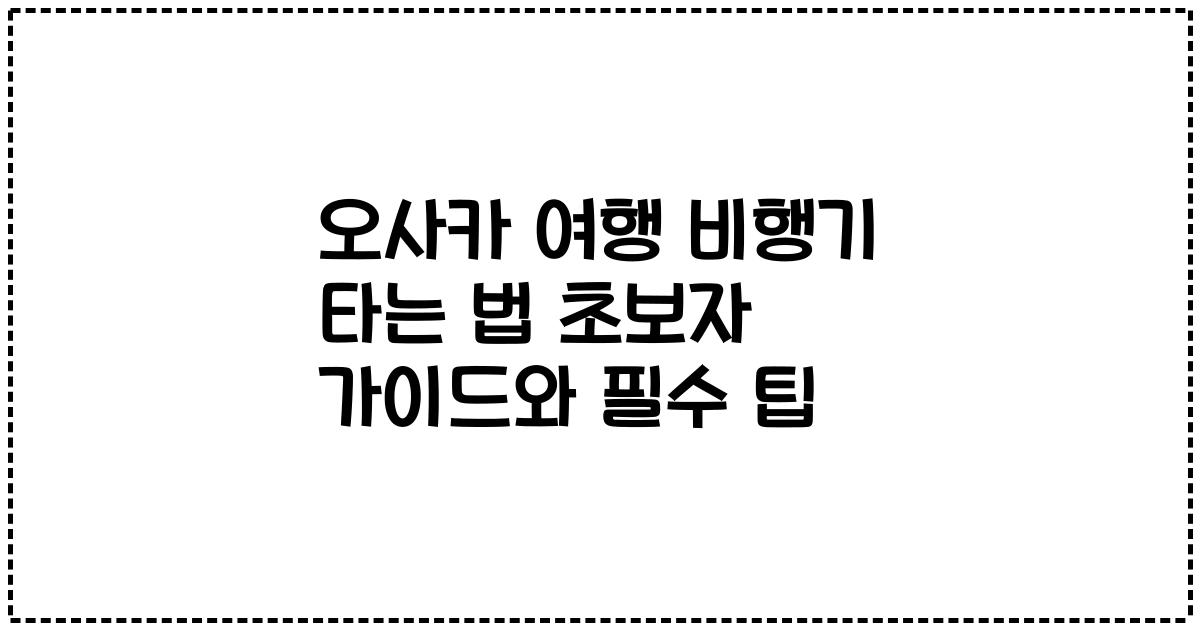 오사카 여행 비행기 타는 법 초보자 가이드와 필수 팁