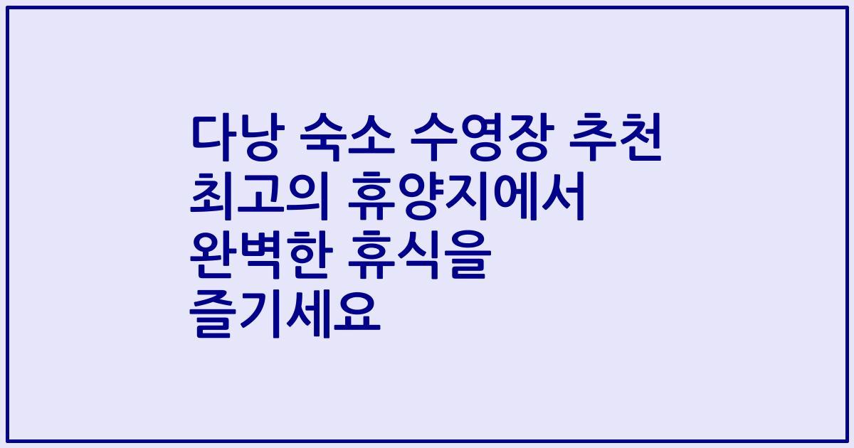 다낭 숙소 수영장 추천 최고의 휴양지에서 완벽한 휴식을 즐기세요