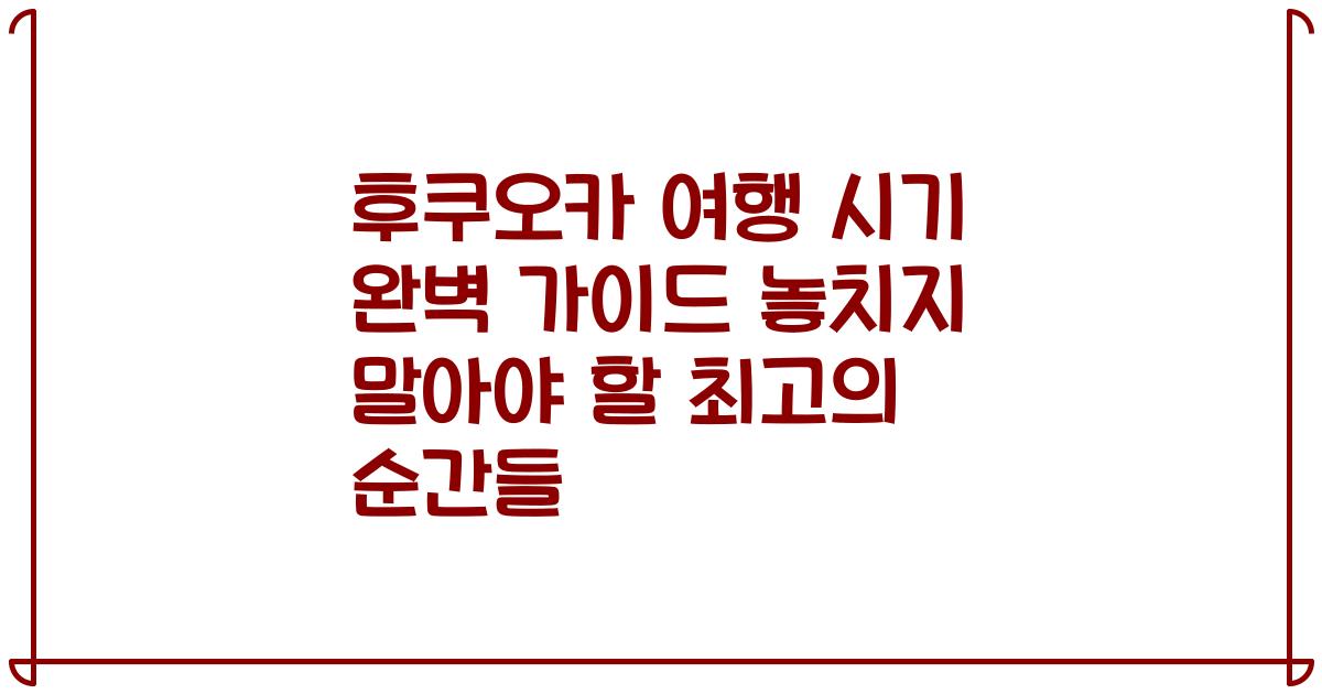 후쿠오카 여행 시기 완벽 가이드 놓치지 말아야 할 최고의 순간들
