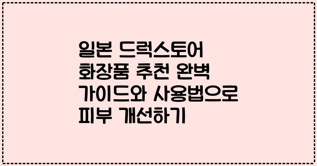 일본 드럭스토어 화장품 추천 완벽 가이드와 사용법으로 피부 개선하기