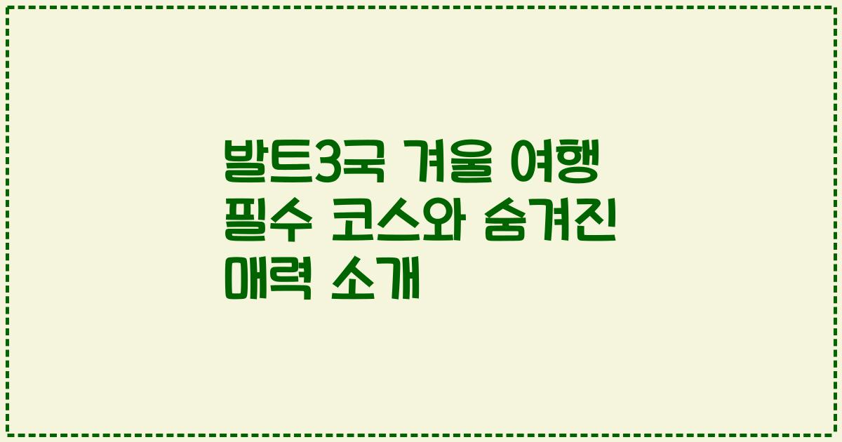 발트3국 겨울 여행 필수 코스와 숨겨진 매력 소개