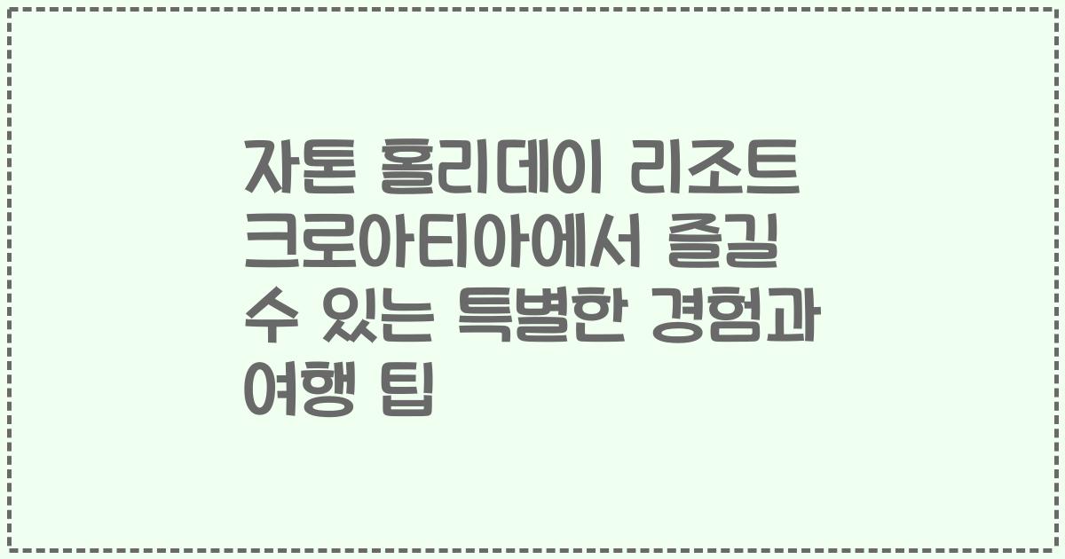 자톤 홀리데이 리조트 크로아티아에서 즐길 수 있는 특별한 경험과 여행 팁