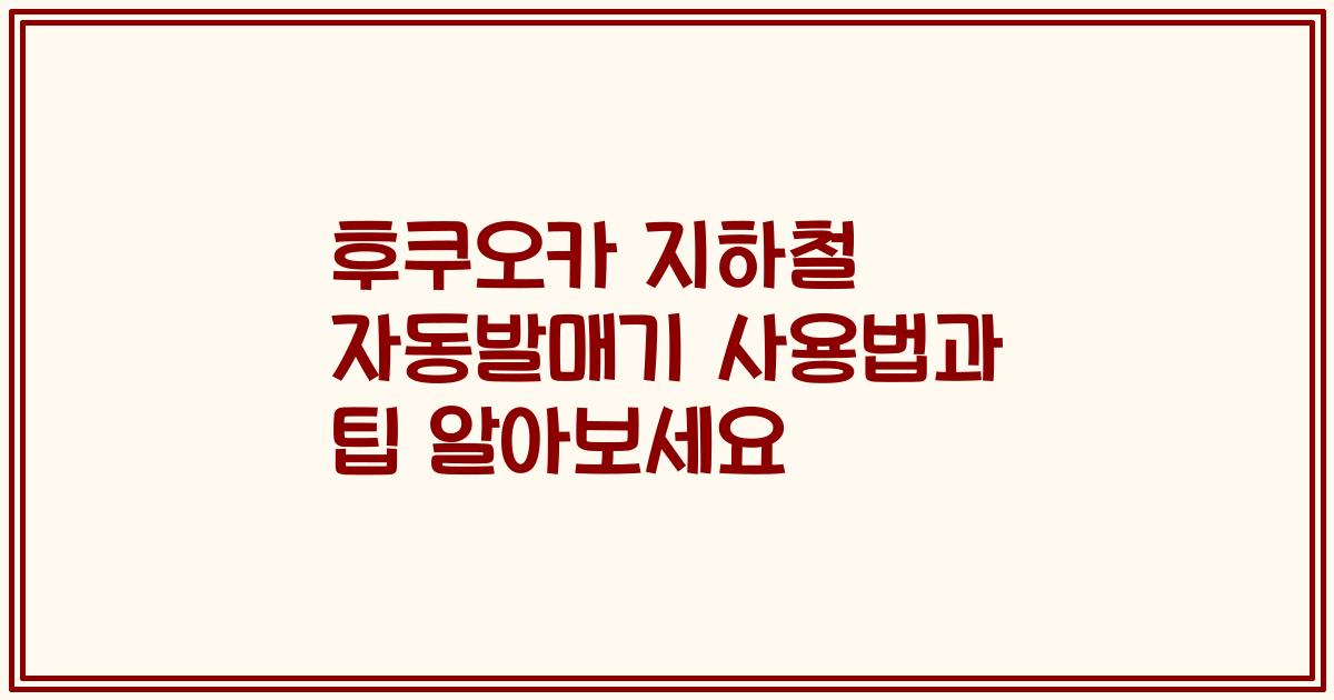 후쿠오카 지하철 자동발매기 사용법과 팁 알아보세요