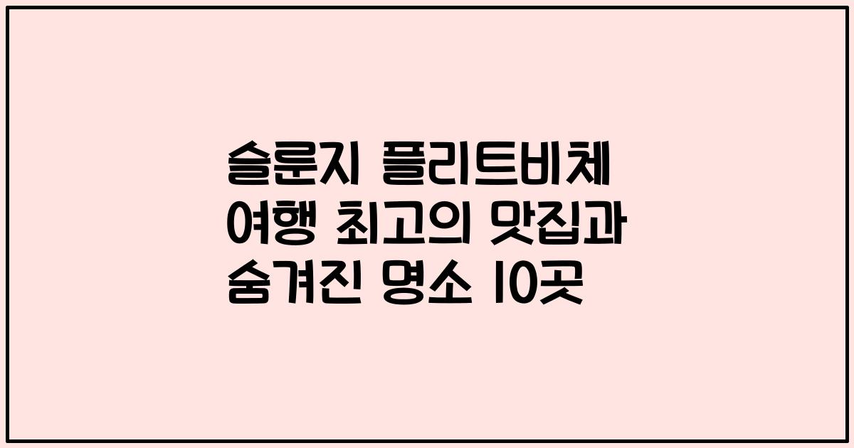 슬룬지 플리트비체 여행 최고의 맛집과 숨겨진 명소 10곳