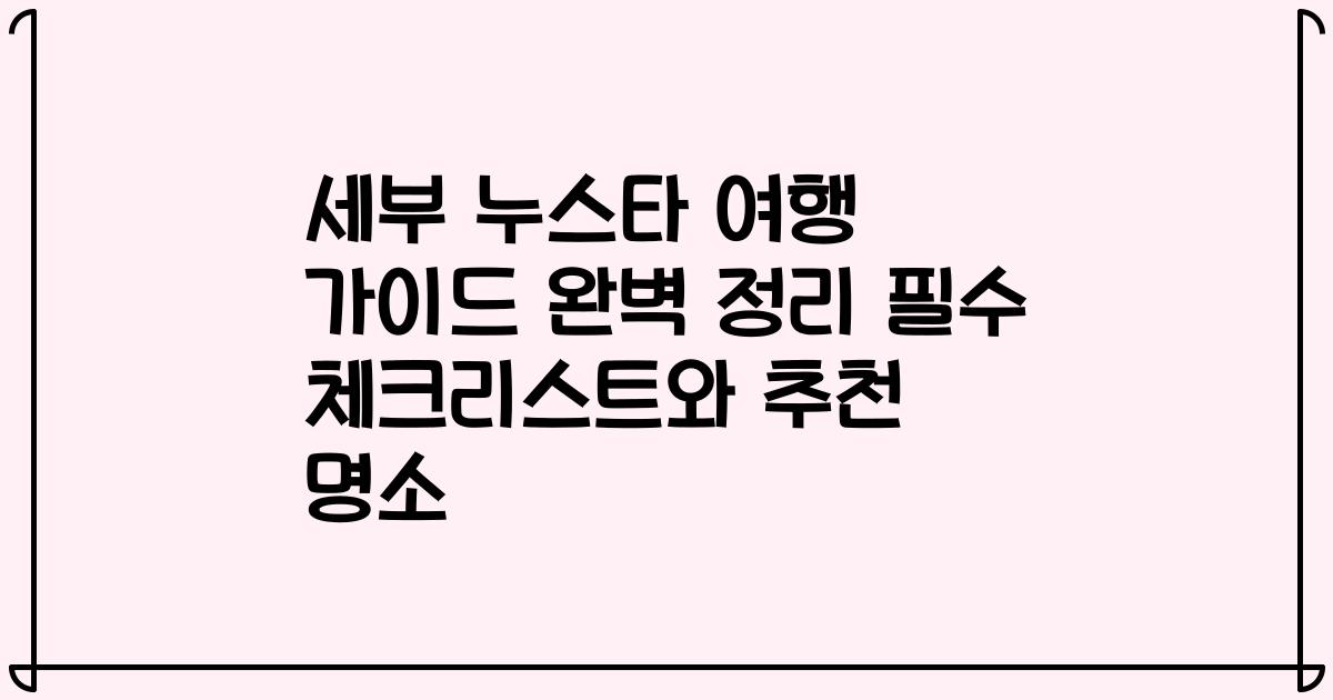 세부 누스타 여행 가이드 완벽 정리 필수 체크리스트와 추천 명소