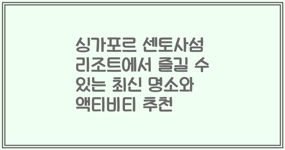 싱가포르 센토사섬 리조트에서 즐길 수 있는 최신 명소와 액티비티 추천