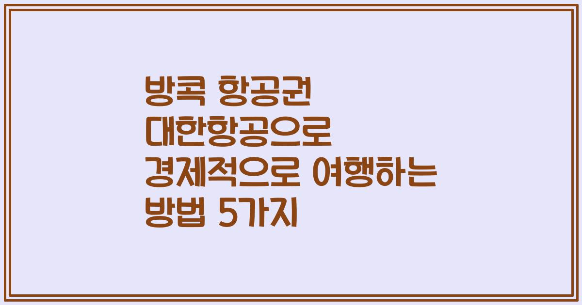 방콕 항공권 대한항공으로 경제적으로 여행하는 방법 5가지