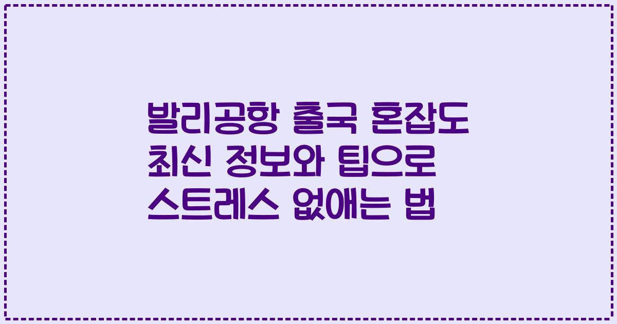 발리공항 출국 혼잡도 최신 정보와 팁으로 스트레스 없애는 법