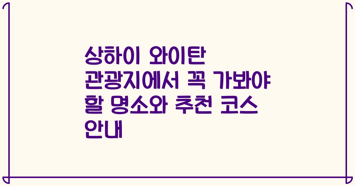 상하이 와이탄 관광지에서 꼭 가봐야 할 명소와 추천 코스 안내