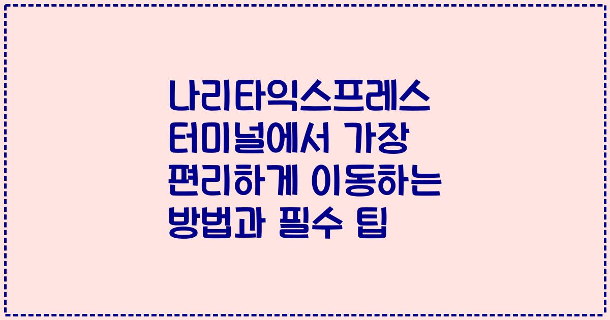 나리타익스프레스 터미널에서 가장 편리하게 이동하는 방법과 필수 팁