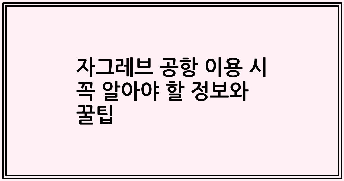 자그레브 공항 이용 시 꼭 알아야 할 정보와 꿀팁