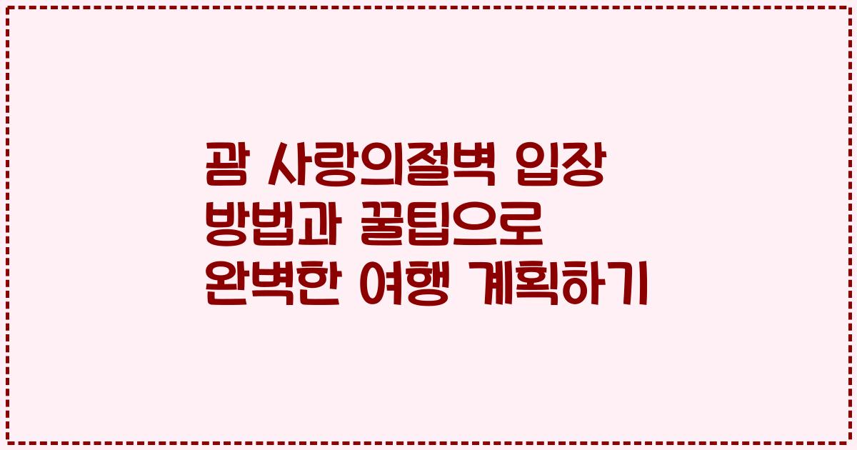 괌 사랑의절벽 입장 방법과 꿀팁으로 완벽한 여행 계획하기