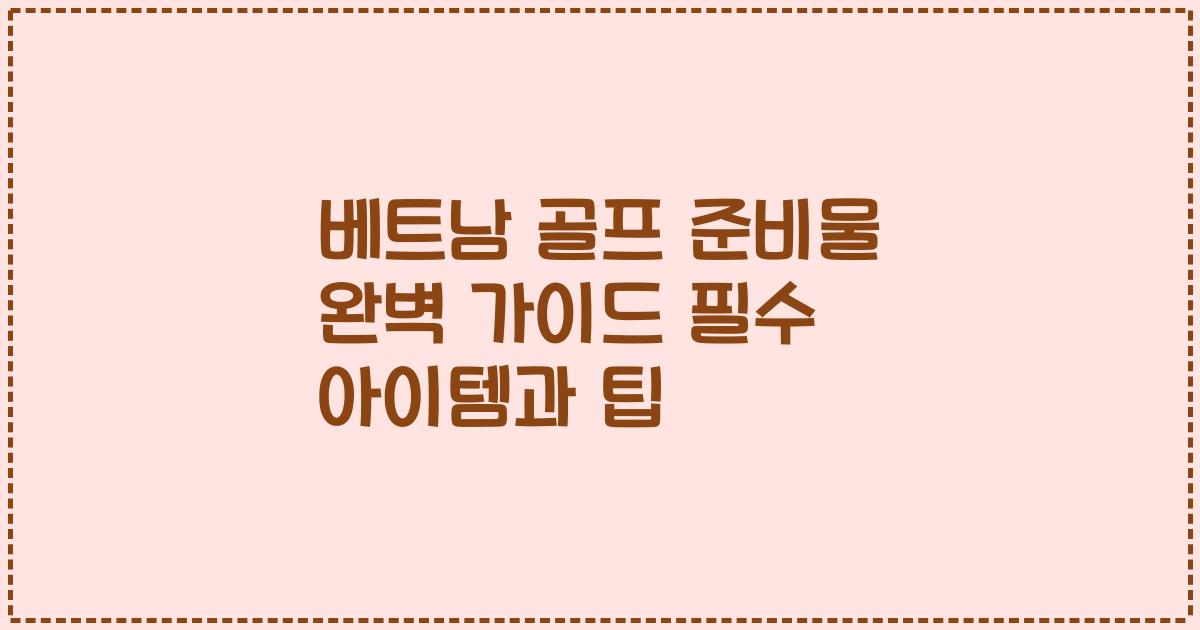 베트남 골프 준비물 완벽 가이드 필수 아이템과 팁