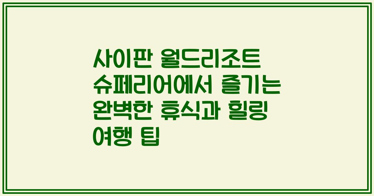 사이판 월드리조트 슈페리어에서 즐기는 완벽한 휴식과 힐링 여행 팁