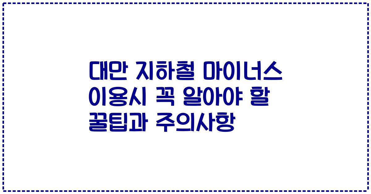 대만 지하철 마이너스 이용시 꼭 알아야 할 꿀팁과 주의사항