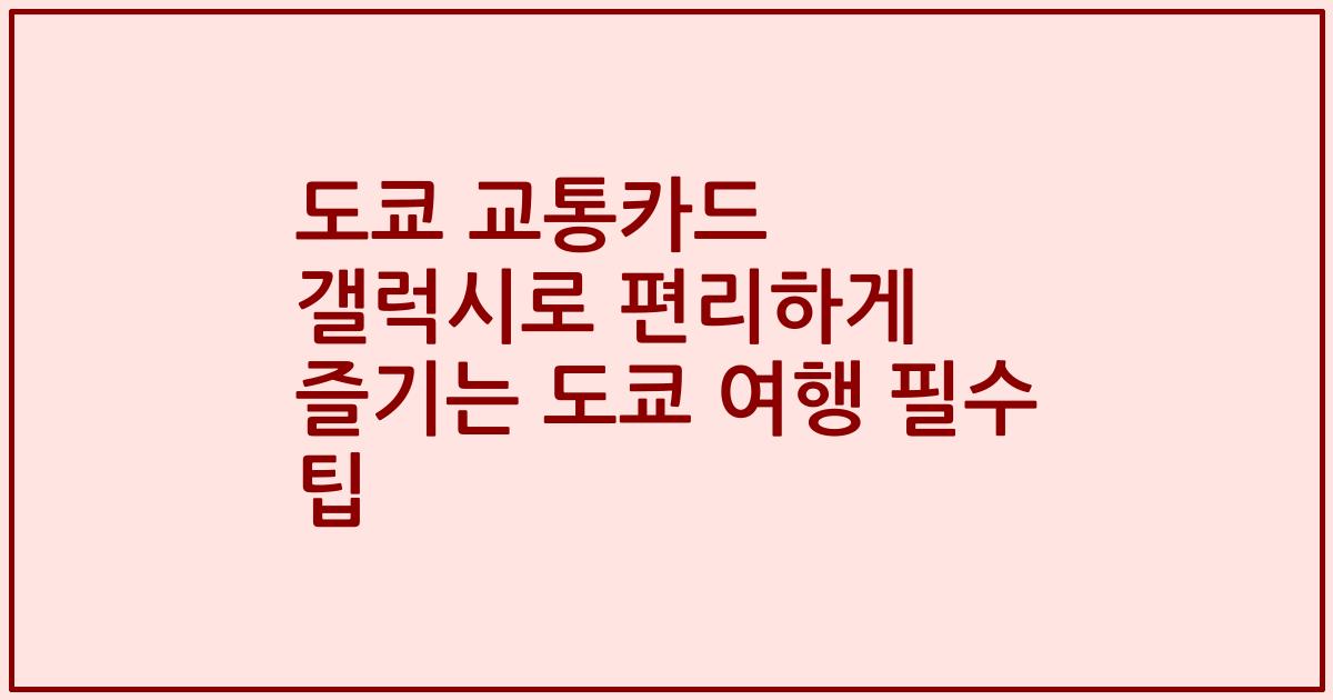 도쿄 교통카드 갤럭시로 편리하게 즐기는 도쿄 여행 필수 팁