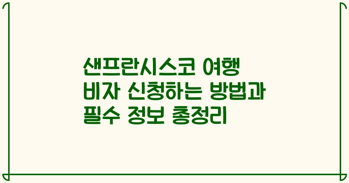 샌프란시스코 여행 비자 신청하는 방법과 필수 정보 총정리