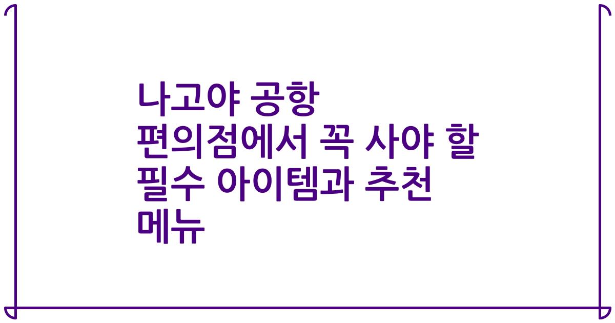 나고야 공항 편의점에서 꼭 사야 할 필수 아이템과 추천 메뉴