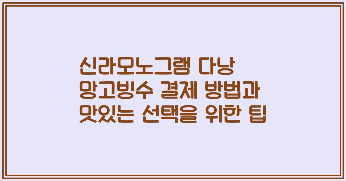 신라모노그램 다낭 망고빙수 결제 방법과 맛있는 선택을 위한 팁