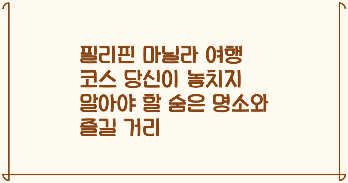필리핀 마닐라 여행 코스 당신이 놓치지 말아야 할 숨은 명소와 즐길 거리