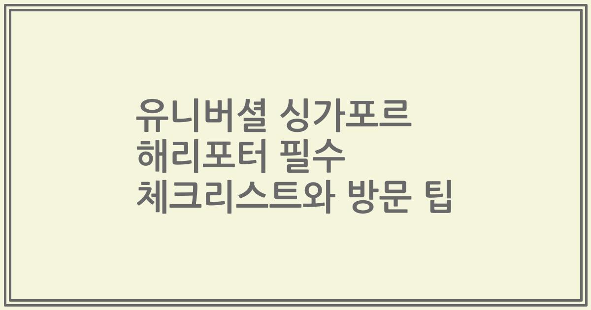 유니버셜 싱가포르 해리포터 필수 체크리스트와 방문 팁