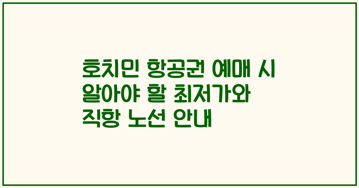 호치민 항공권 예매 시 알아야 할 최저가와 직항 노선 안내
