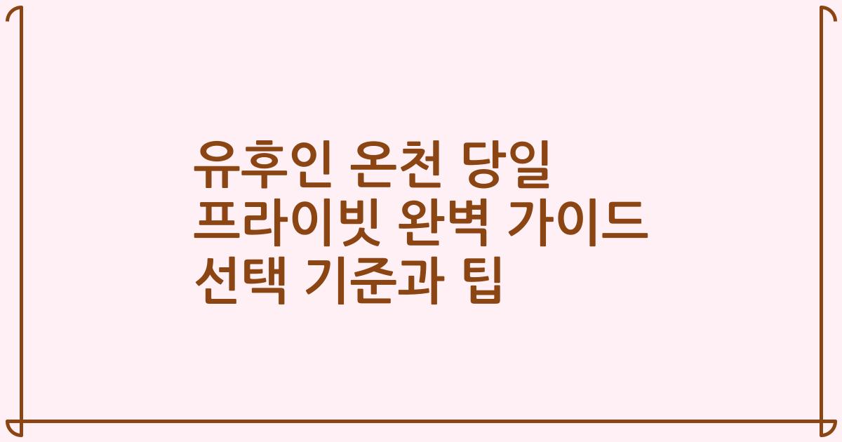 유후인 온천 당일 프라이빗 완벽 가이드 선택 기준과 팁