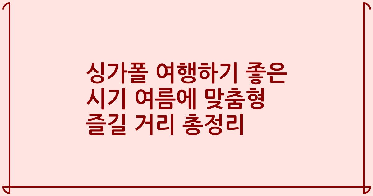 싱가폴 여행하기 좋은 시기 여름에 맞춤형 즐길 거리 총정리