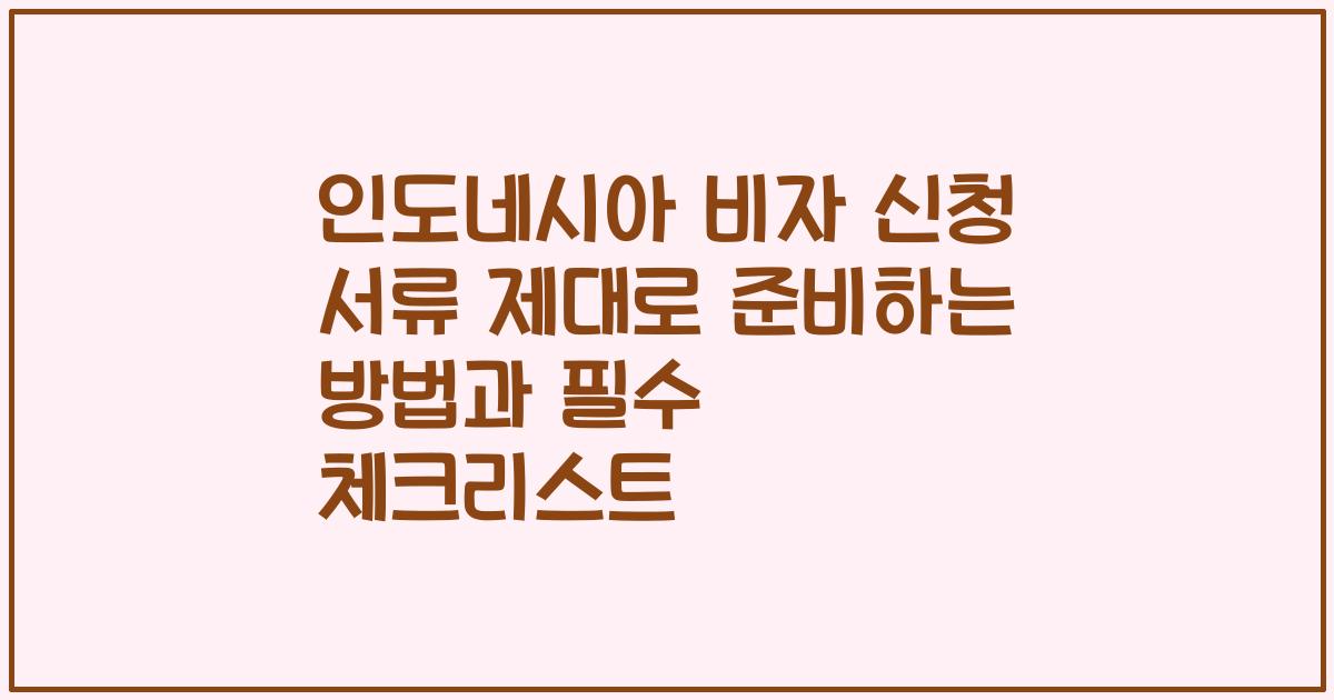 인도네시아 비자 신청 서류 제대로 준비하는 방법과 필수 체크리스트