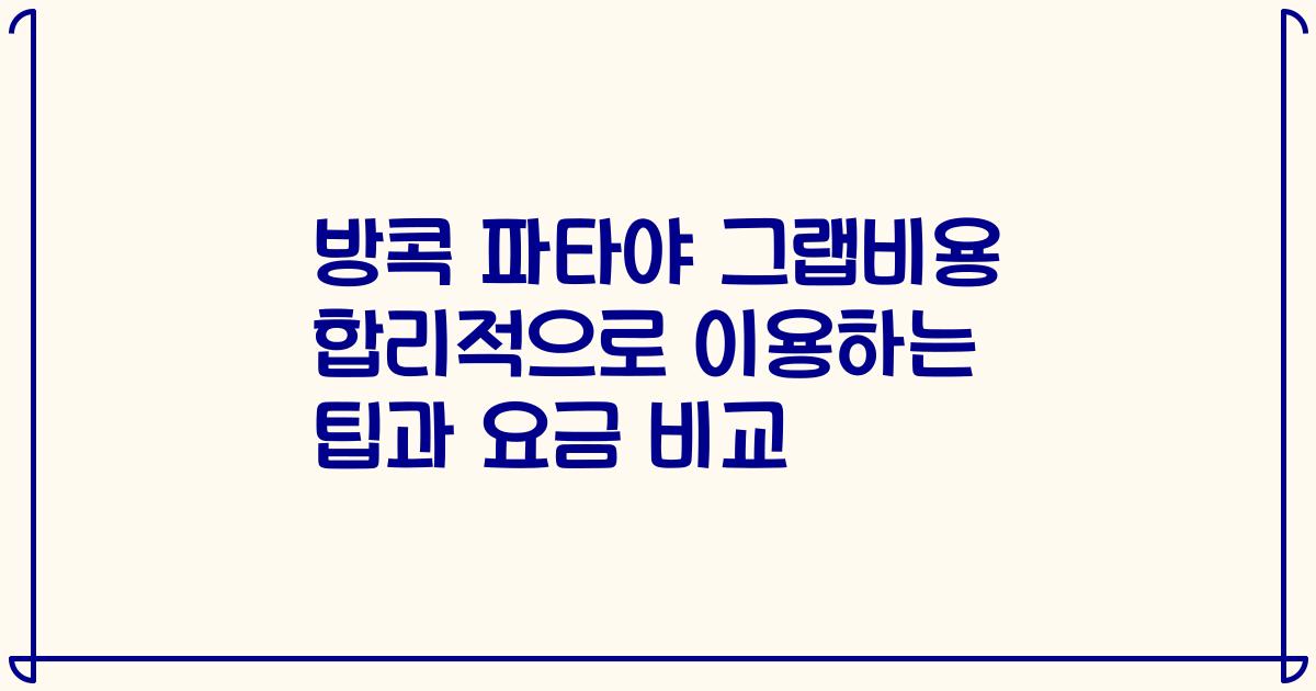 방콕 파타야 그랩비용 합리적으로 이용하는 팁과 요금 비교