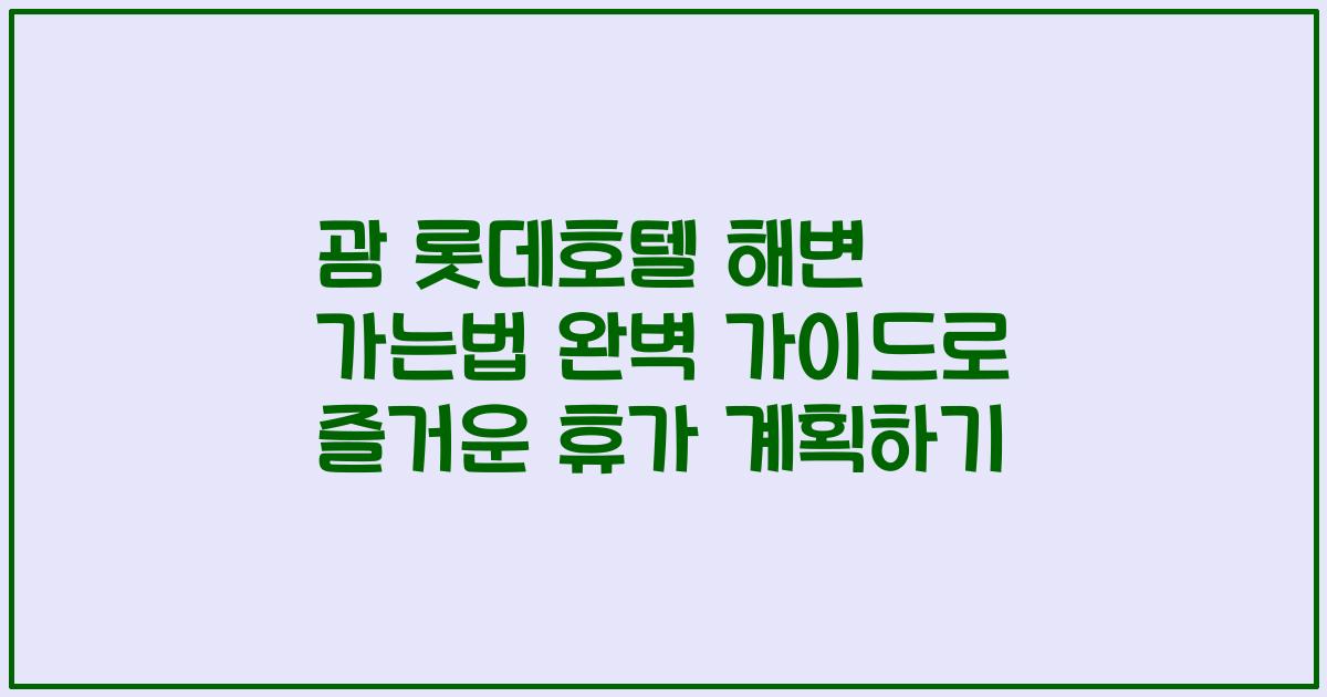 괌 롯데호텔 해변 가는법 완벽 가이드로 즐거운 휴가 계획하기