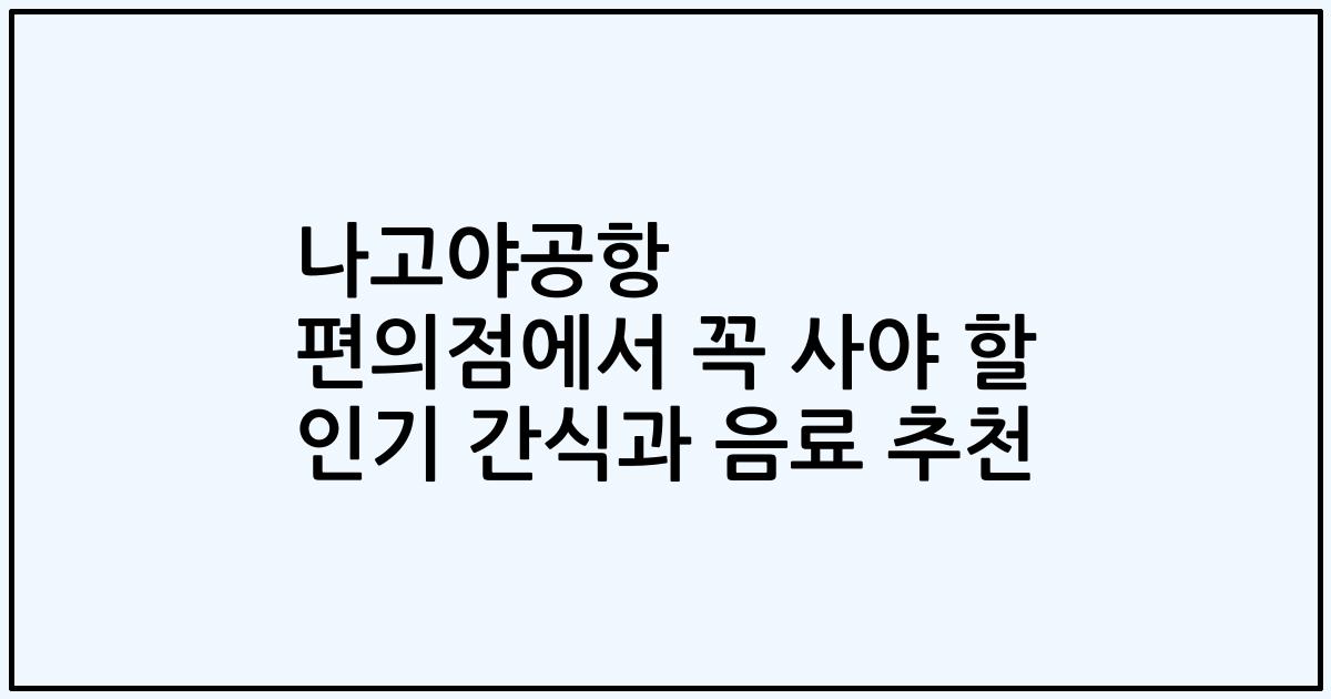 나고야공항 편의점에서 꼭 사야 할 인기 간식과 음료 추천