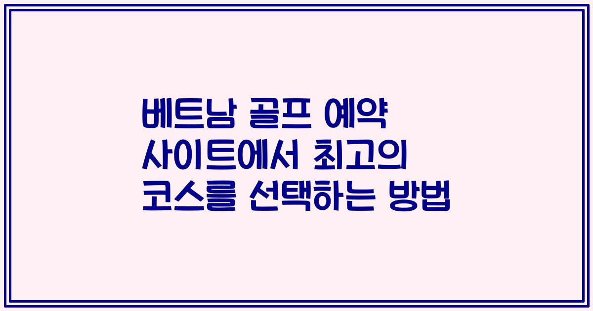 베트남 골프 예약 사이트에서 최고의 코스를 선택하는 방법