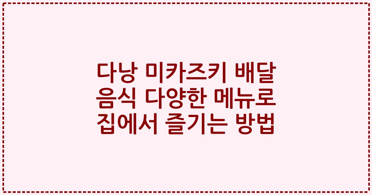 다낭 미카즈키 배달 음식 다양한 메뉴로 집에서 즐기는 방법